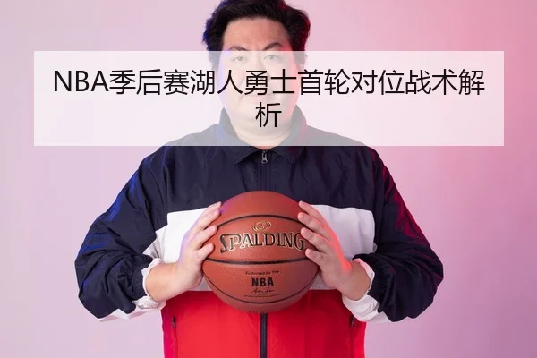 NBA季后赛湖人勇士首轮对位战术解析