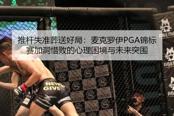 推杆失准葬送好局：麦克罗伊PGA锦标赛加洞惜败的心理困境与未来突围