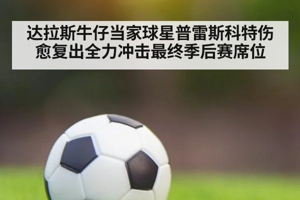 达拉斯牛仔当家球星普雷斯科特伤愈复出全力冲击最终季后赛席位