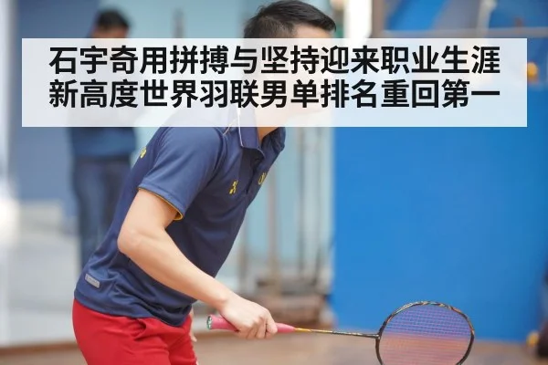石宇奇用拼搏与坚持迎来职业生涯新高度世界羽联男单排名重回第一