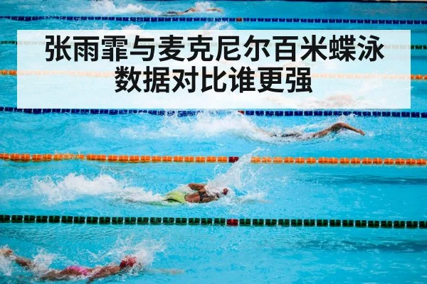 张雨霏与麦克尼尔百米蝶泳数据对比谁更强