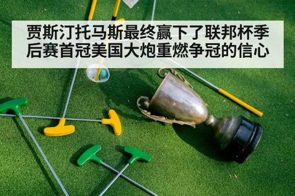 贾斯汀托马斯最终赢下了联邦杯季后赛首冠美国大炮重燃争冠的信心