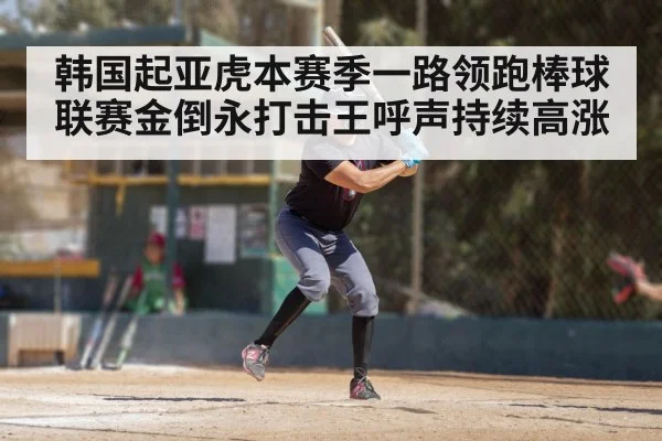韩国起亚虎本赛季一路领跑棒球联赛金倒永打击王呼声持续高涨