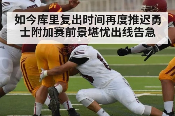 如今库里复出时间再度推迟勇士附加赛前景堪忧出线告急