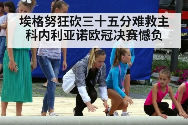 埃格努狂砍三十五分难救主 科内利亚诺欧冠决赛憾负