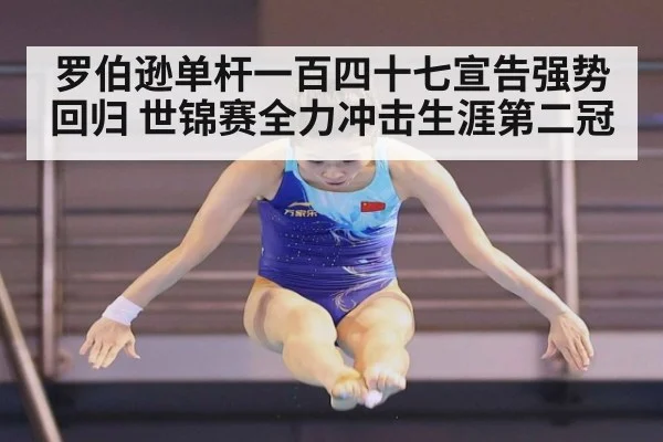 罗伯逊单杆一百四十七宣告强势回归 世锦赛全力冲击生涯第二冠
