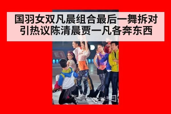 国羽女双凡晨组合最后一舞拆对引热议陈清晨贾一凡各奔东西